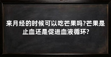 来月经的时候可以吃芒果吗?芒果是止血还是促进血液循环?