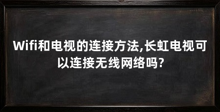 Wifi和电视的连接方法,长虹电视可以连接无线网络吗?