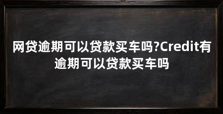 网贷逾期可以贷款买车吗?Credit有逾期可以贷款买车吗