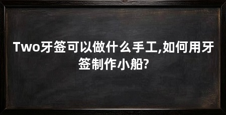 Two牙签可以做什么手工,如何用牙签制作小船?
