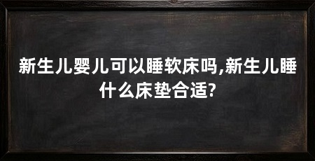 新生儿婴儿可以睡软床吗,新生儿睡什么床垫合适?