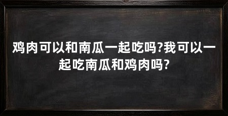 鸡肉可以和南瓜一起吃吗?我可以一起吃南瓜和鸡肉吗?
