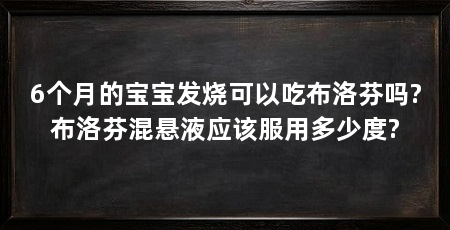 6个月的宝宝发烧可以吃布洛芬吗?布洛芬混悬液应该服用多少度?