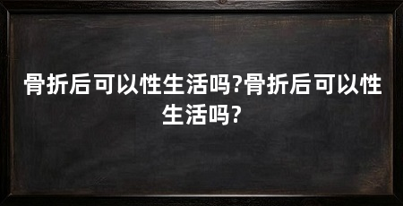 骨折后可以性生活吗?骨折后可以性生活吗?