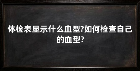 体检表显示什么血型?如何检查自己的血型?
