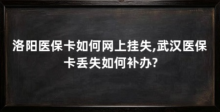 洛阳医保卡如何网上挂失,武汉医保卡丢失如何补办?