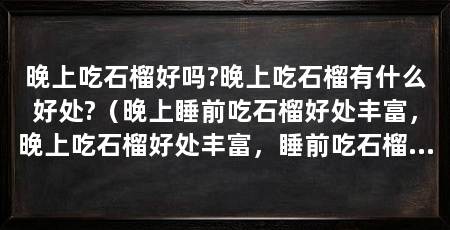 晚上吃石榴好吗?晚上吃石榴有什么好处?（晚上睡前吃石榴好处丰富，晚上吃石榴好处丰富，睡前吃石榴好吗