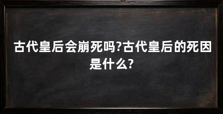 古代皇后会崩死吗?古代皇后的死因是什么?
