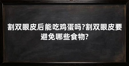 割双眼皮后能吃鸡蛋吗?割双眼皮要避免哪些食物?