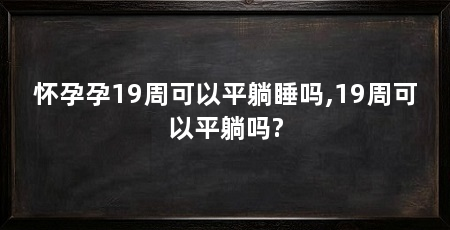 怀孕孕19周可以平躺睡吗,19周可以平躺吗?