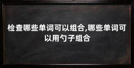 检查哪些单词可以组合,哪些单词可以用勺子组合