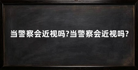 当警察会近视吗?当警察会近视吗?