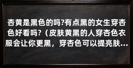 杏黄是黑色的吗?有点黑的女生穿杏色好看吗?（皮肤黄黑的人穿杏色衣服会让你更黑，穿杏色可以提亮肤色吗