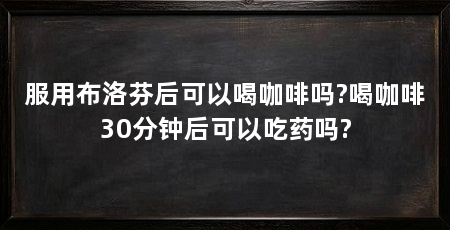 服用布洛芬后可以喝咖啡吗?喝咖啡30分钟后可以吃药吗?