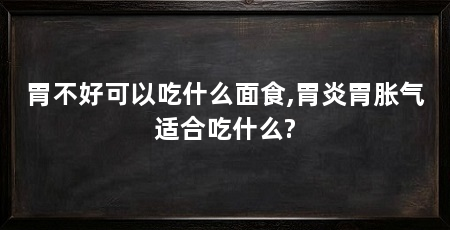 胃不好可以吃什么面食,胃炎胃胀气适合吃什么?