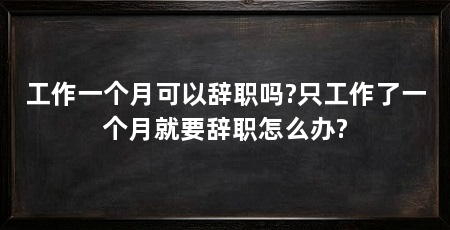 工作一个月可以辞职吗?只工作了一个月就要辞职怎么办?