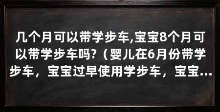 几个月可以带学步车,宝宝8个月可以带学步车吗?(婴儿在6月份带学步车,宝宝过早使用学步车,宝宝过早发育