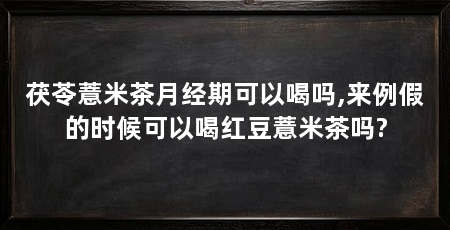 茯苓薏米茶月经期可以喝吗,来例假的时候可以喝红豆薏米茶吗?
