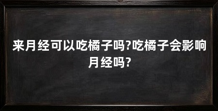 来月经可以吃橘子吗?吃橘子会影响月经吗?