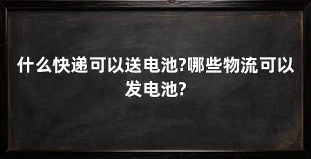 什么快递可以送电池?哪些物流可以发电池?