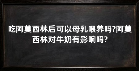 吃阿莫西林后可以母乳喂养吗?阿莫西林对牛奶有影响吗?