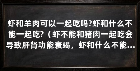 虾和羊肉可以一起吃吗?虾和什么不能一起吃?(虾不能和猪肉一起吃会导致肝肾功能衰竭,虾和什么不能一起吃