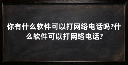 你有什么软件可以打网络电话吗?什么软件可以打网络电话?