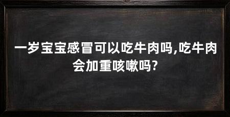 一岁宝宝感冒可以吃牛肉吗,吃牛肉会加重咳嗽吗?