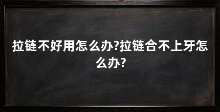 拉链不好用怎么办?拉链合不上牙怎么办?