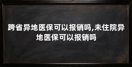 跨省异地医保可以报销吗,未住院异地医保可以报销吗