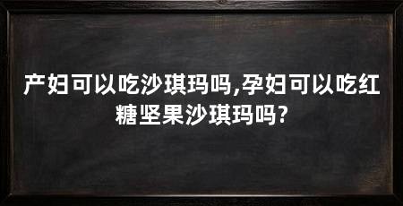 产妇可以吃沙琪玛吗,孕妇可以吃红糖坚果沙琪玛吗?