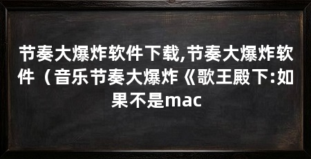 节奏大爆炸软件下载,节奏大爆炸软件（音乐节奏大爆炸《歌王殿下:如果不是mac