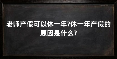 老师产假可以休一年?休一年产假的原因是什么?