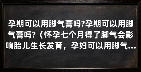 孕期可以用脚气膏吗?孕期可以用脚气膏吗?(怀孕七个月得了脚气会影响胎儿生长发育,孕妇可以用脚气吗