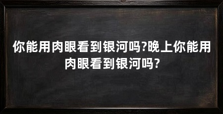 你能用肉眼看到银河吗?晚上你能用肉眼看到银河吗?