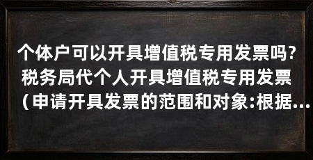 个体户可以开具增值税专用发票吗?税务局代个人开具增值税专用发票（申请开具发票的范围和对象:根据国家税法规定，凡已办理国税税务登记单位和个人