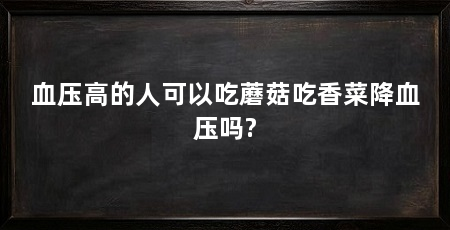 血压高的人可以吃蘑菇吃香菜降血压吗?