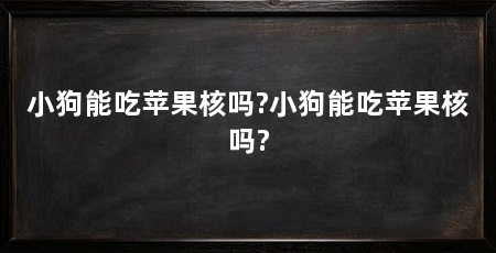 小狗能吃苹果核吗?小狗能吃苹果核吗?