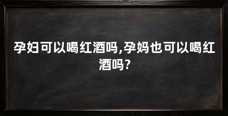 孕妇可以喝红酒吗,孕妈也可以喝红酒吗?