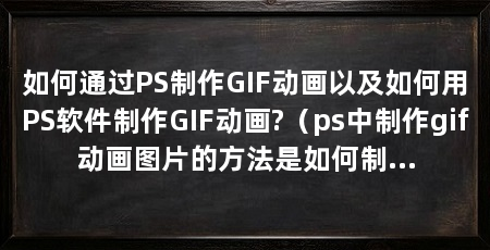 如何通过PS制作GIF动画以及如何用PS软件制作GIF动画?（ps中制作gif动画图片的方法是如何制作gif动画的