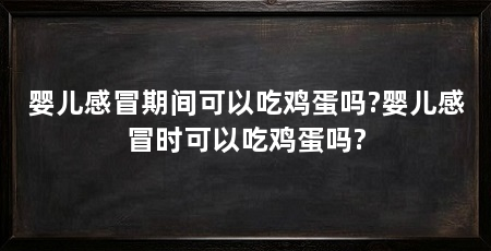 婴儿感冒期间可以吃鸡蛋吗?婴儿感冒时可以吃鸡蛋吗?