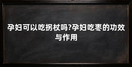 孕妇可以吃拐杖吗?孕妇吃枣的功效与作用