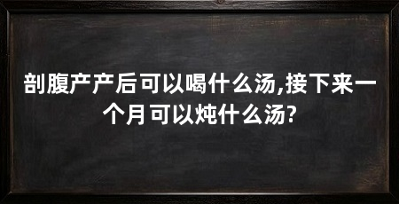 剖腹产产后可以喝什么汤,接下来一个月可以炖什么汤?