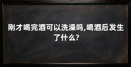 刚才喝完酒可以洗澡吗,喝酒后发生了什么?