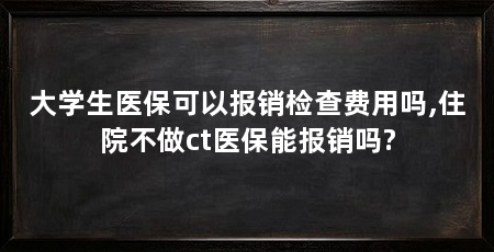 大学生医保可以报销检查费用吗,住院不做ct医保能报销吗?