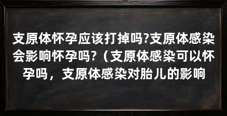 支原体怀孕应该打掉吗?支原体感染会影响怀孕吗?(支原体感染可以怀孕吗,支原体感染对胎儿的影响