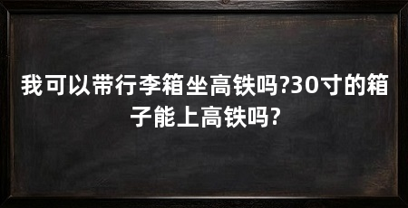 我可以带行李箱坐高铁吗?30寸的箱子能上高铁吗?