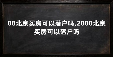 08北京买房可以落户吗,2000北京买房可以落户吗