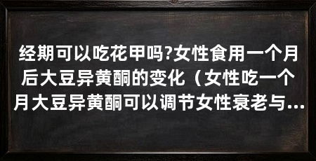 经期可以吃花甲吗?女性食用一个月后大豆异黄酮的变化(女性吃一个月大豆异黄酮可以调节女性衰老与雌激素的作用