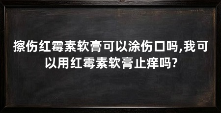 擦伤红霉素软膏可以涂伤口吗,我可以用红霉素软膏止痒吗?
